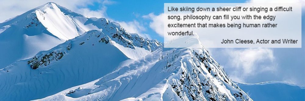 Like skiing down a sheer cliff or singing a difficult song, philosophy can fill you with the edgy excitement that makes being human rather wonderful. 
John Cleese, Actor and Writer